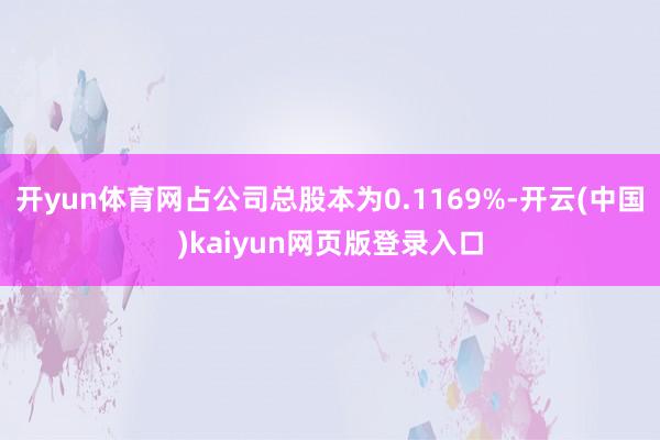 开yun体育网占公司总股本为0.1169%-开云(中国)kaiyun网页版登录入口