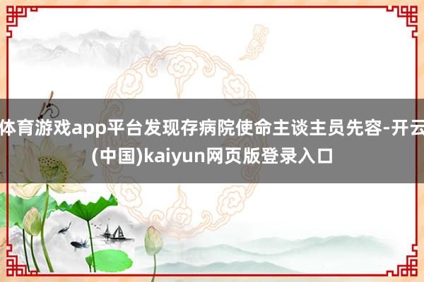 体育游戏app平台发现存病院使命主谈主员先容-开云(中国)kaiyun网页版登录入口