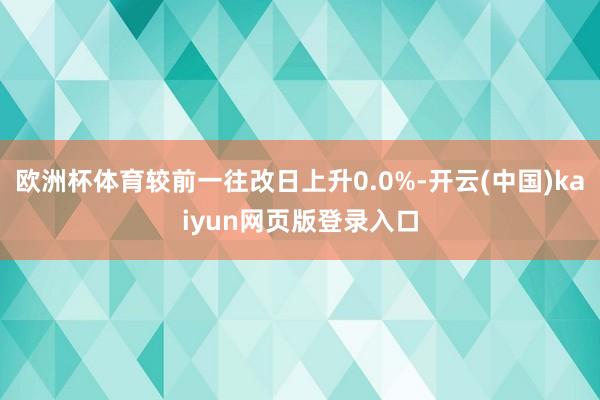 欧洲杯体育较前一往改日上升0.0%-开云(中国)kaiyun网页版登录入口