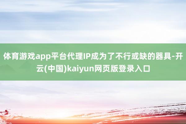 体育游戏app平台代理IP成为了不行或缺的器具-开云(中国)kaiyun网页版登录入口