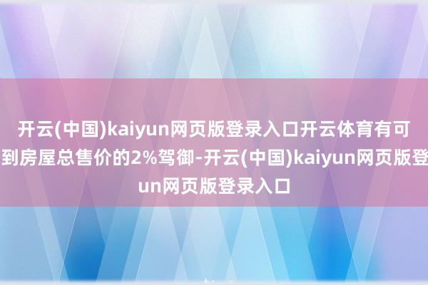 开云(中国)kaiyun网页版登录入口开云体育有可能会达到房屋总售价的2%驾御-开云(中国)kaiy