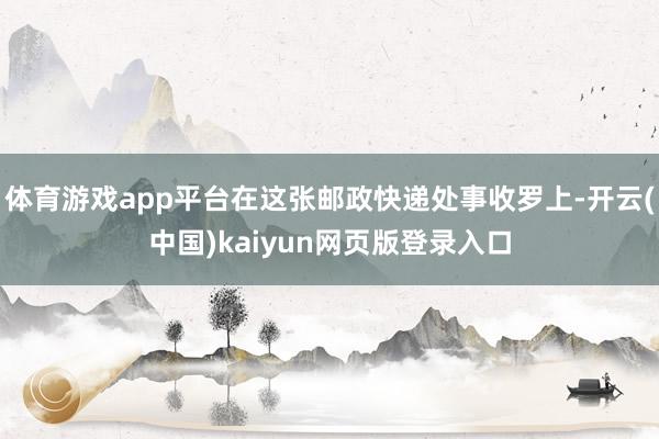 体育游戏app平台在这张邮政快递处事收罗上-开云(中国)kaiyun网页版登录入口