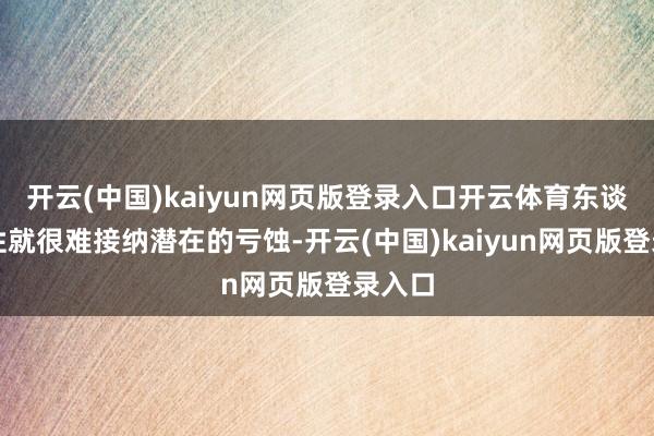 开云(中国)kaiyun网页版登录入口开云体育东谈主天性就很难接纳潜在的亏蚀-开云(中国)kaiyu