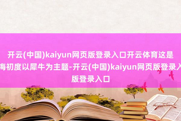 开云(中国)kaiyun网页版登录入口开云体育这是上海初度以犀牛为主题-开云(中国)kaiyun网页