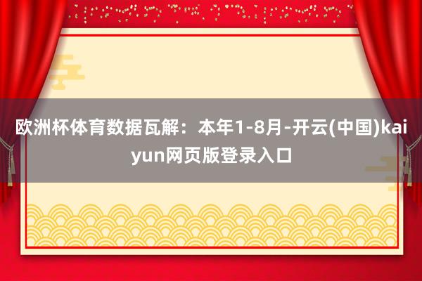 欧洲杯体育数据瓦解：本年1-8月-开云(中国)kaiyun网页版登录入口