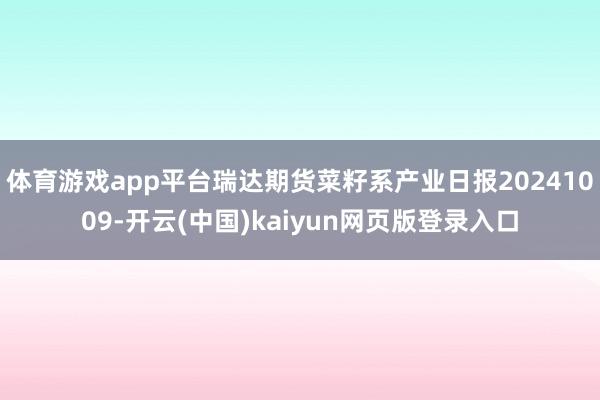 体育游戏app平台瑞达期货菜籽系产业日报20241009-开云(中国)kaiyun网页版登录入口