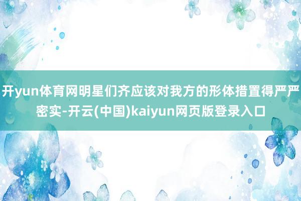 开yun体育网明星们齐应该对我方的形体措置得严严密实-开云(中国)kaiyun网页版登录入口