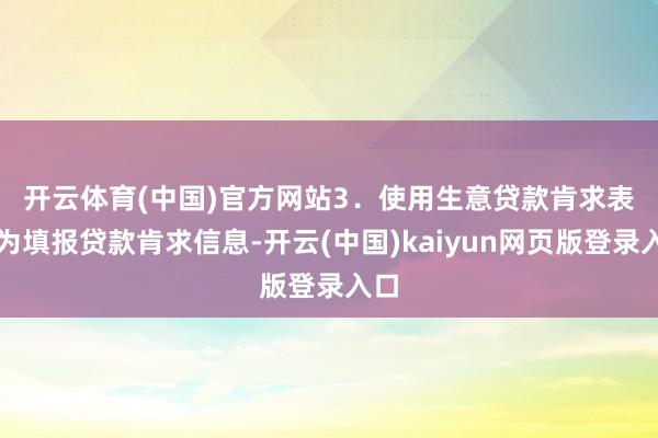 开云体育(中国)官方网站　　3．使用生意贷款肯求表代为填报贷款肯求信息-开云(中国)kaiyun网页