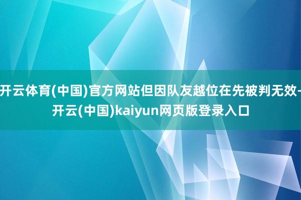 开云体育(中国)官方网站但因队友越位在先被判无效-开云(中国)kaiyun网页版登录入口