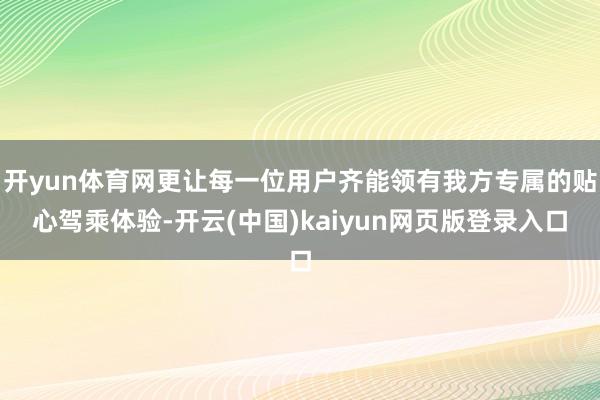 开yun体育网更让每一位用户齐能领有我方专属的贴心驾乘体验-开云(中国)kaiyun网页版登录入口