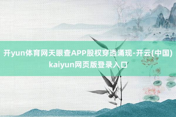 开yun体育网天眼查APP股权穿透涌现-开云(中国)kaiyun网页版登录入口