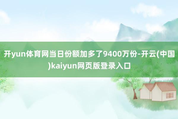 开yun体育网当日份额加多了9400万份-开云(中国)kaiyun网页版登录入口