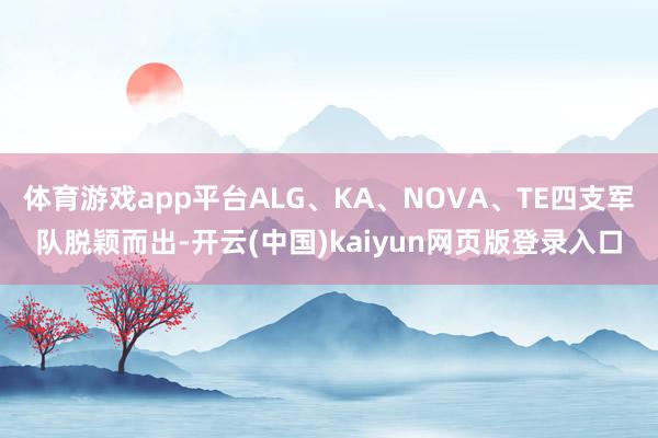 体育游戏app平台ALG、KA、NOVA、TE四支军队脱颖而出-开云(中国)kaiyun网页版登录入