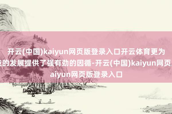 开云(中国)kaiyun网页版登录入口开云体育更为阿维塔科技的发展提供了强有劲的因循-开云(中国)k