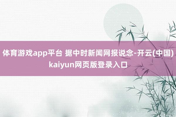 体育游戏app平台 据中时新闻网报说念-开云(中国)kaiyun网页版登录入口