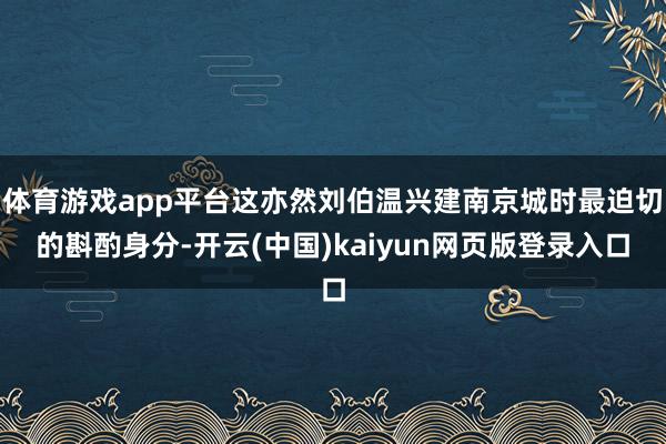 体育游戏app平台这亦然刘伯温兴建南京城时最迫切的斟酌身分-开云(中国)kaiyun网页版登录入口