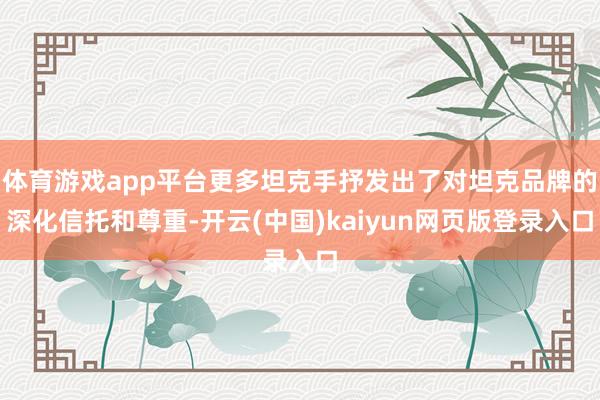 体育游戏app平台更多坦克手抒发出了对坦克品牌的深化信托和尊重-开云(中国)kaiyun网页版登录入