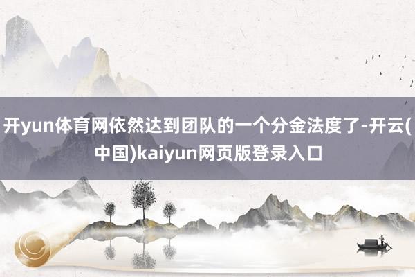 开yun体育网依然达到团队的一个分金法度了-开云(中国)kaiyun网页版登录入口