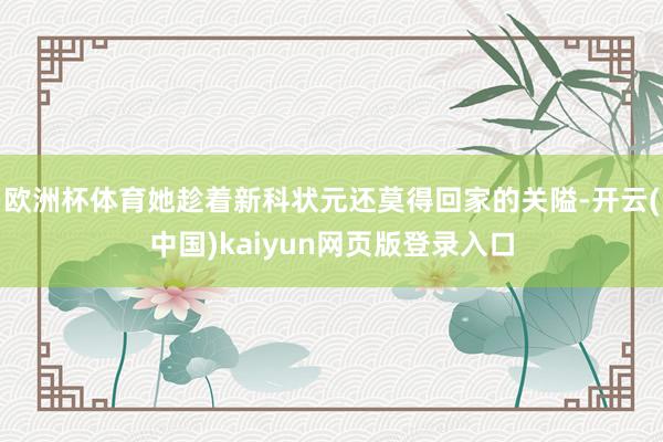 欧洲杯体育她趁着新科状元还莫得回家的关隘-开云(中国)kaiyun网页版登录入口