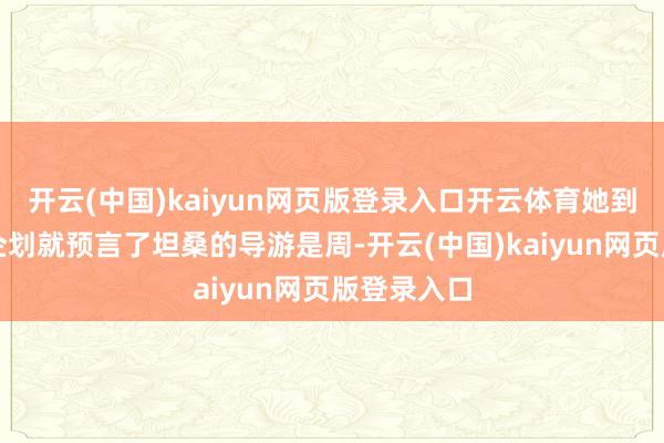 开云(中国)kaiyun网页版登录入口开云体育她到手在超前企划就预言了坦桑的导游是周-开云(中国)k