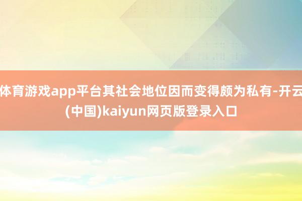 体育游戏app平台其社会地位因而变得颇为私有-开云(中国)kaiyun网页版登录入口