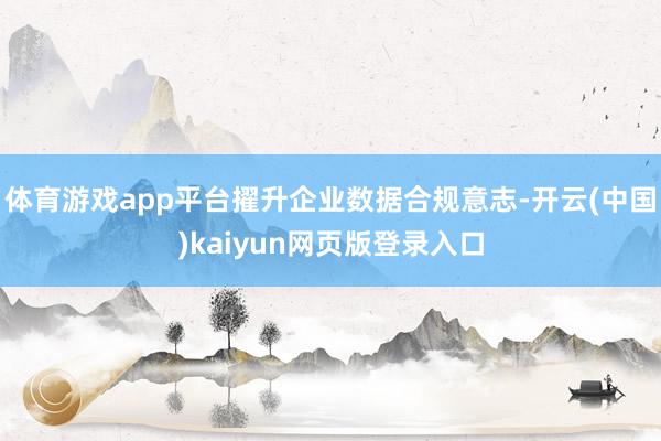 体育游戏app平台擢升企业数据合规意志-开云(中国)kaiyun网页版登录入口