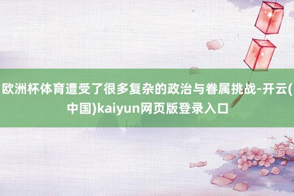 欧洲杯体育遭受了很多复杂的政治与眷属挑战-开云(中国)kaiyun网页版登录入口