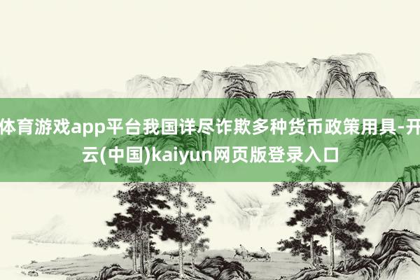 体育游戏app平台我国详尽诈欺多种货币政策用具-开云(中国)kaiyun网页版登录入口