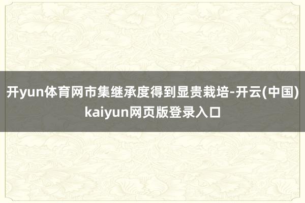 开yun体育网市集继承度得到显贵栽培-开云(中国)kaiyun网页版登录入口