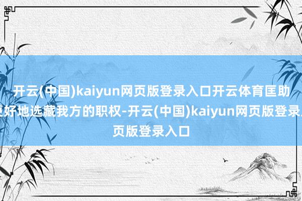 开云(中国)kaiyun网页版登录入口开云体育匡助您更好地选藏我方的职权-开云(中国)kaiyun网