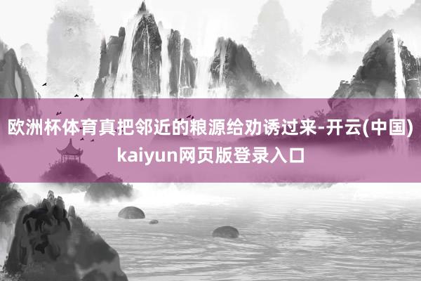 欧洲杯体育真把邻近的粮源给劝诱过来-开云(中国)kaiyun网页版登录入口