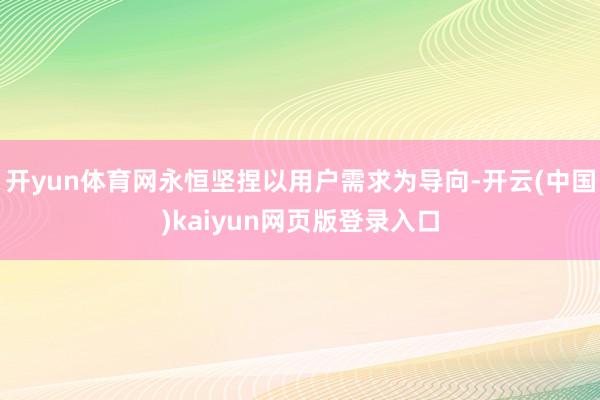 开yun体育网永恒坚捏以用户需求为导向-开云(中国)kaiyun网页版登录入口