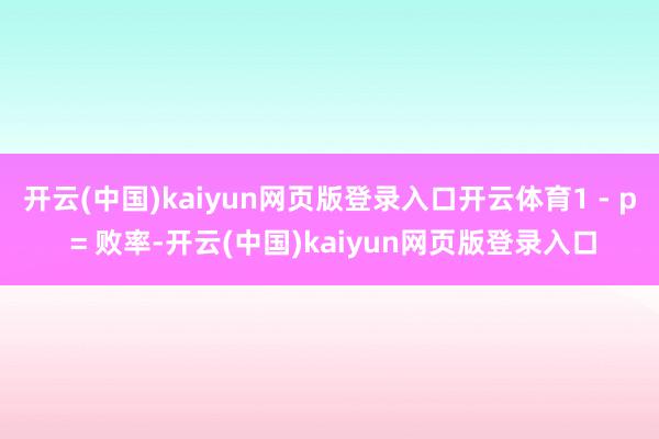 开云(中国)kaiyun网页版登录入口开云体育1 - p = 败率-开云(中国)kaiyun网页版登