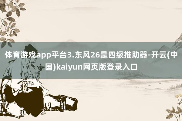 体育游戏app平台3.东风26是四级推助器-开云(中国)kaiyun网页版登录入口