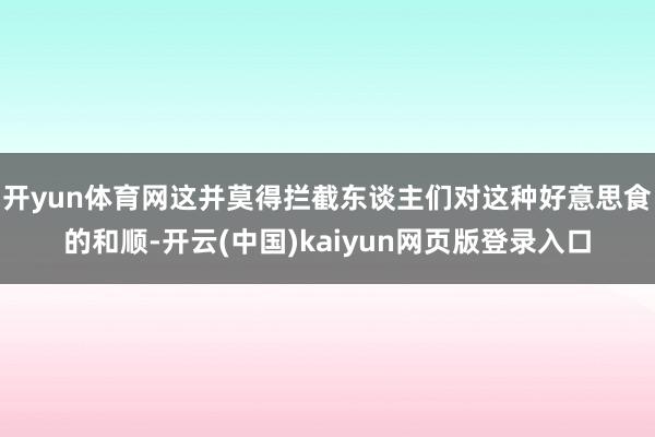 开yun体育网这并莫得拦截东谈主们对这种好意思食的和顺-开云(中国)kaiyun网页版登录入口