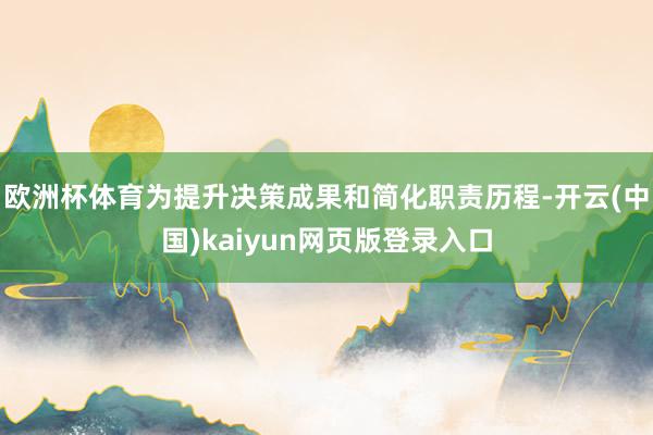 欧洲杯体育为提升决策成果和简化职责历程-开云(中国)kaiyun网页版登录入口