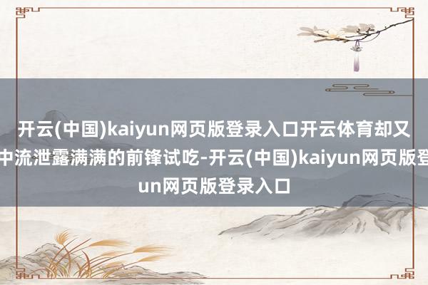 开云(中国)kaiyun网页版登录入口开云体育却又在细节中流泄露满满的前锋试吃-开云(中国)kaiy