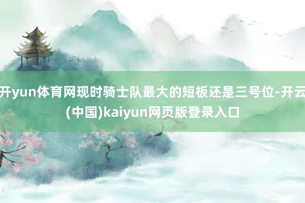 开yun体育网现时骑士队最大的短板还是三号位-开云(中国)kaiyun网页版登录入口