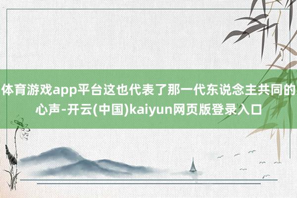 体育游戏app平台这也代表了那一代东说念主共同的心声-开云(中国)kaiyun网页版登录入口