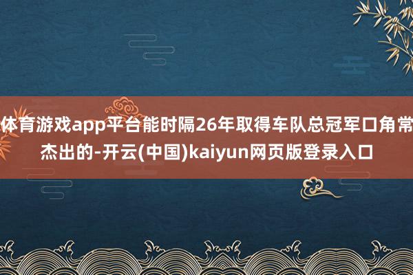 体育游戏app平台能时隔26年取得车队总冠军口角常杰出的-开云(中国)kaiyun网页版登录入口