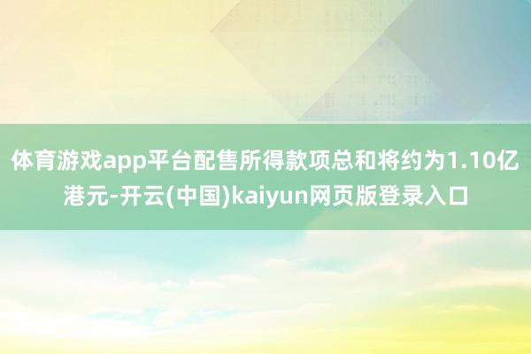 体育游戏app平台　　配售所得款项总和将约为1.10亿港元-开云(中国)kaiyun网页版登录入口